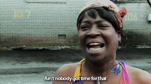aint nobody got time fo that
